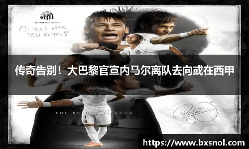 传奇告别！大巴黎官宣内马尔离队去向或在西甲