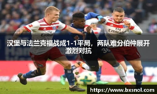 汉堡与法兰克福战成1-1平局，两队难分伯仲展开激烈对抗