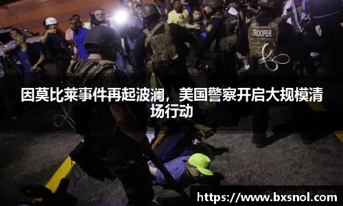 因莫比莱事件再起波澜，美国警察开启大规模清场行动