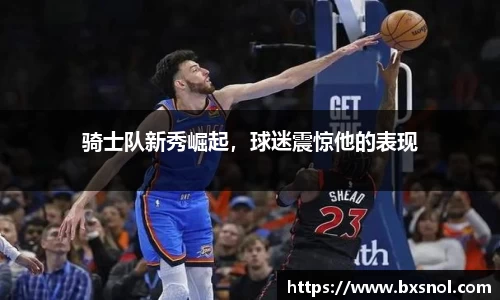 骑士队新秀崛起，球迷震惊他的表现