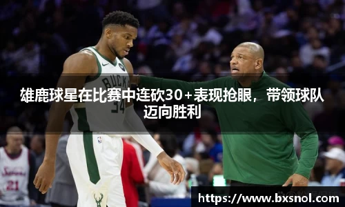 雄鹿球星在比赛中连砍30+表现抢眼，带领球队迈向胜利