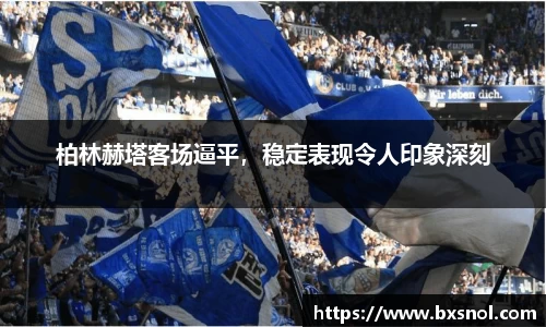 柏林赫塔客场逼平，稳定表现令人印象深刻