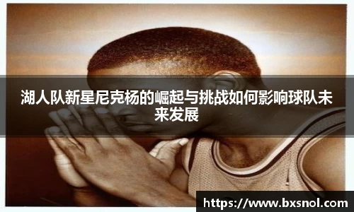 湖人队新星尼克杨的崛起与挑战如何影响球队未来发展