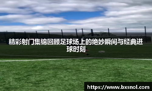 精彩射门集锦回顾足球场上的绝妙瞬间与经典进球时刻