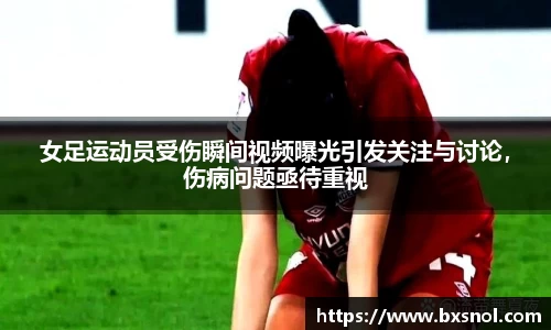 女足运动员受伤瞬间视频曝光引发关注与讨论，伤病问题亟待重视