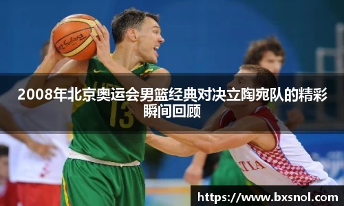 2008年北京奥运会男篮经典对决立陶宛队的精彩瞬间回顾