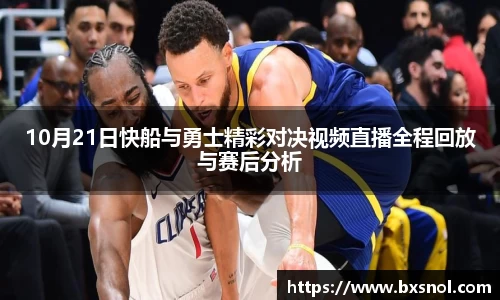 10月21日快船与勇士精彩对决视频直播全程回放与赛后分析