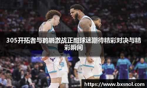 305开拓者与鹈鹕激战正酣球迷期待精彩对决与精彩瞬间