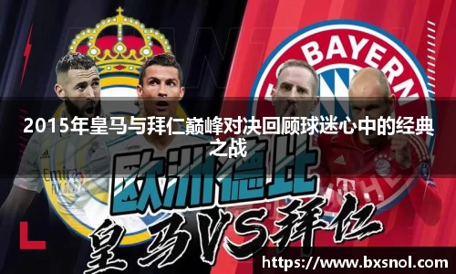 2015年皇马与拜仁巅峰对决回顾球迷心中的经典之战