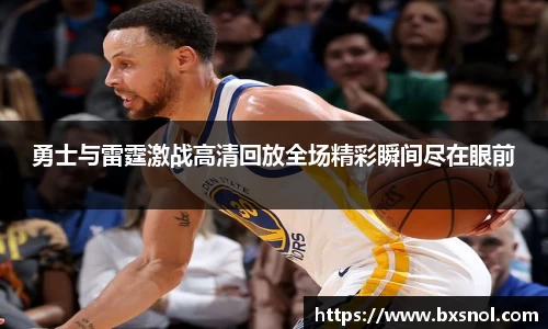 勇士与雷霆激战高清回放全场精彩瞬间尽在眼前