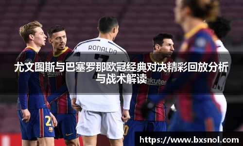 尤文图斯与巴塞罗那欧冠经典对决精彩回放分析与战术解读