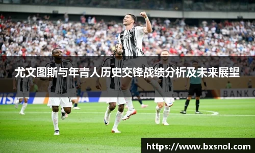 尤文图斯与年青人历史交锋战绩分析及未来展望
