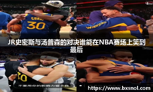JR史密斯与汤普森的对决谁能在NBA赛场上笑到最后