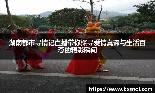 湖南都市寻情记直播带你探寻爱情真谛与生活百态的精彩瞬间